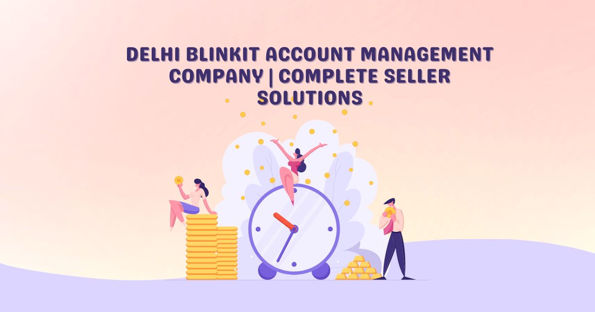 Delhi Blinkit Account Management Company providing complete Blinkit seller account management services, catalog optimization, inventory management, and business growth solutions