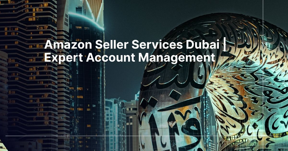 Dubai night skyline with a large decorative sculpture; overlay headline: 'Amazon Seller Services Dubai | Expert Account Management'